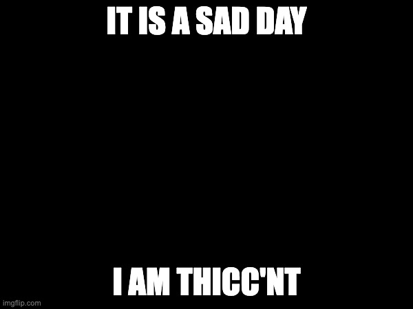 IT IS A SAD DAY; I AM THICC'NT | image tagged in not stonks | made w/ Imgflip meme maker