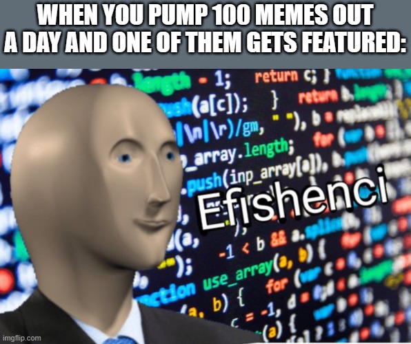 Yes how efisent | WHEN YOU PUMP 100 MEMES OUT A DAY AND ONE OF THEM GETS FEATURED: | image tagged in efficiency meme man | made w/ Imgflip meme maker