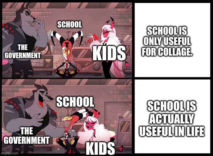 True though. | SCHOOL; SCHOOL IS ONLY USEFUL FOR COLLAGE. THE GOVERNMENT; KIDS; SCHOOL; SCHOOL IS ACTUALLY USEFUL IN LIFE; THE GOVERNMENT; KIDS | image tagged in i'll tell hr on you | made w/ Imgflip meme maker