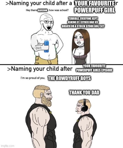 Naming your child after | YOUR FAVOURITE POWERPUFF GIRL; BLOSSOM; TERRIBLE, EVERYONE KEPT ASKING IF I EITHER HAD ICE BREATH OR A STOLEN $2000 GOLF SET; YOUR FAVOURITE POWERPUFF GIRLS EPISODE; THE ROWDYRUFF BOYS; THANK YOU DAD | image tagged in naming your child after,powerpuff girls | made w/ Imgflip meme maker