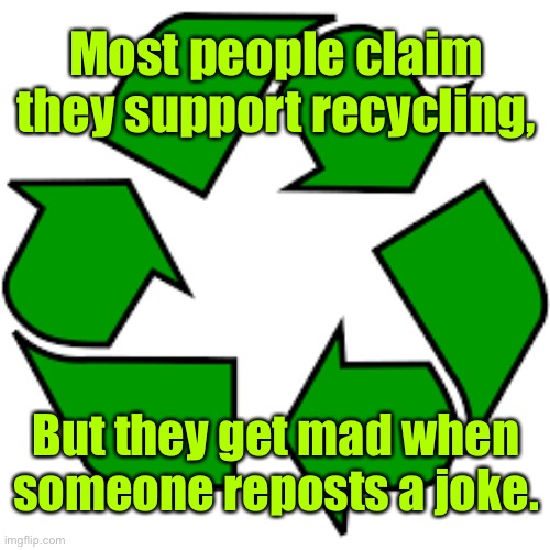 Recycle old jokes | Most people claim they support recycling, But they get mad when someone reposts a joke. | image tagged in recycle upvotes,people support recycling,recycle an old joke,they go mad,fun | made w/ Imgflip meme maker