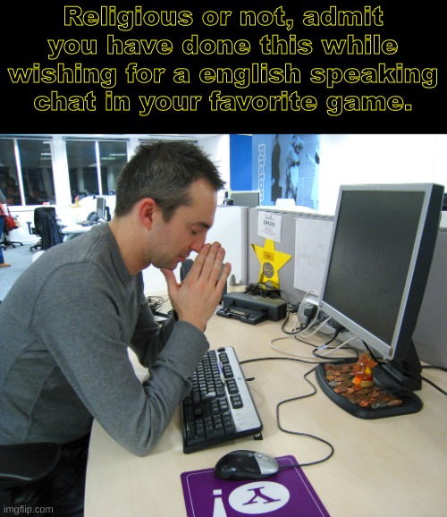 Relatable while playing your favorite game- | Religious or not, admit you have done this while wishing for a english speaking chat in your favorite game. | image tagged in gamer praying | made w/ Imgflip meme maker