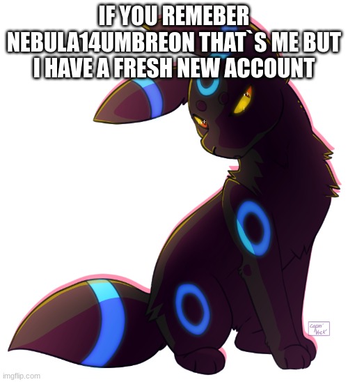 ... | IF YOU REMEBER NEBULA14UMBREON THAT`S ME BUT I HAVE A FRESH NEW ACCOUNT | image tagged in umbreon | made w/ Imgflip meme maker