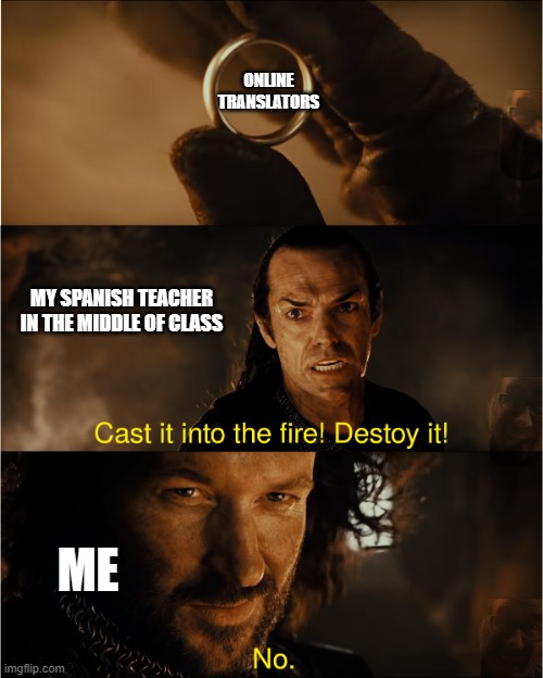 Spanish Teachers be like | ONLINE TRANSLATORS; MY SPANISH TEACHER IN THE MIDDLE OF CLASS; ME | image tagged in cast it into the fire | made w/ Imgflip meme maker