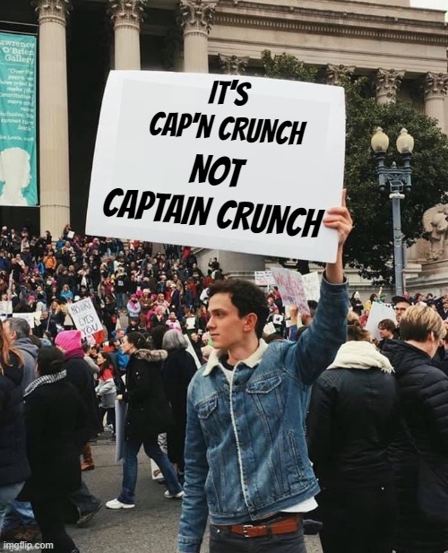 Man holding sign | IT'S CAP'N CRUNCH; NOT CAPTAIN CRUNCH | image tagged in man holding sign,cereal,pronunciation,awesome | made w/ Imgflip meme maker