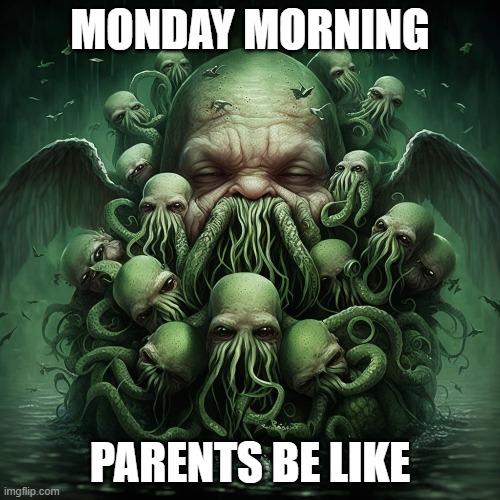 Cthulhu's Monday Blues! | MONDAY MORNING; PARENTS BE LIKE | image tagged in cthulhu,monday,mondays,monday mornings,i hate mondays,parenting | made w/ Imgflip meme maker