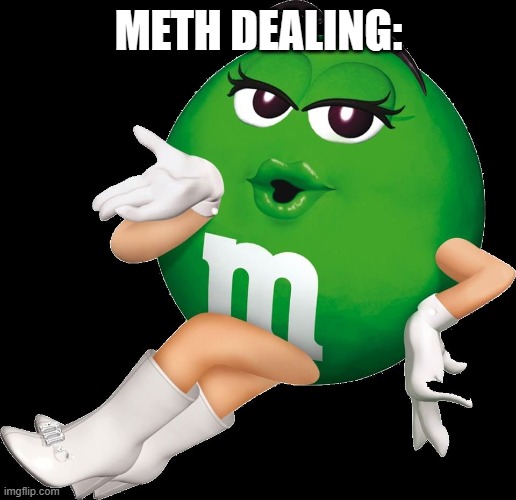 Green M&M | METH DEALING: | image tagged in green m m | made w/ Imgflip meme maker