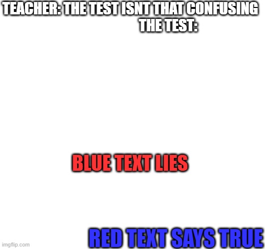 Why | TEACHER: THE TEST ISNT THAT CONFUSING                            THE TEST:; BLUE TEXT LIES; RED TEXT SAYS TRUE | image tagged in test | made w/ Imgflip meme maker