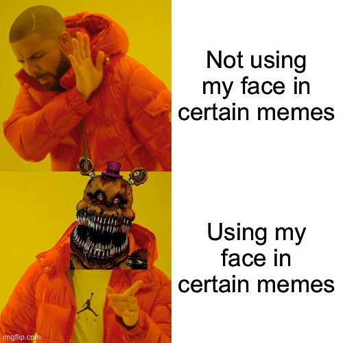 As long as the image I show has something I can comment on | Not using my face in certain memes; Using my face in certain memes | image tagged in memes,drake hotline bling,fnaf,based | made w/ Imgflip meme maker