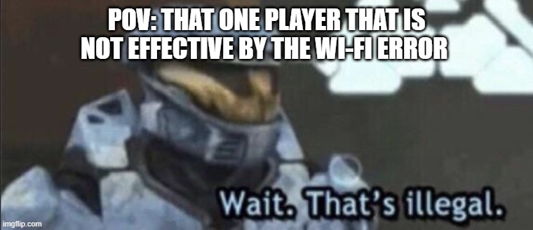 Wait that’s illegal | POV: THAT ONE PLAYER THAT IS NOT EFFECTIVE BY THE WI-FI ERROR | image tagged in wait that s illegal | made w/ Imgflip meme maker
