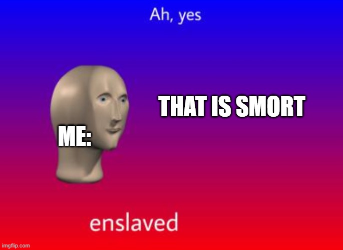 Ah yes blank | ME: THAT IS SMORT | image tagged in ah yes blank | made w/ Imgflip meme maker