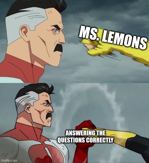 ms.lemons gameplay | MS. LEMONS; ANSWERING THE QUESTIONS CORRECTLY | image tagged in omni man blocks punch | made w/ Imgflip meme maker