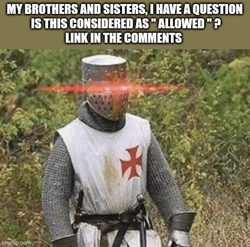 Growing Stronger Crusader | MY BROTHERS AND SISTERS, I HAVE A QUESTION
 IS THIS CONSIDERED AS " ALLOWED " ?
LINK IN THE COMMENTS | image tagged in growing stronger crusader | made w/ Imgflip meme maker