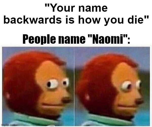 NO!!!! | "Your name backwards is how you die"; People name "Naomi": | image tagged in memes,monkey puppet | made w/ Imgflip meme maker