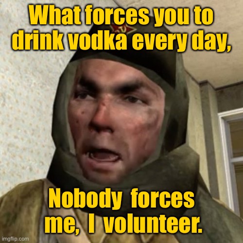 Drink Vodka daily | What forces you to drink vodka every day, Nobody  forces  me,  I  volunteer. | image tagged in vodka hub,who forces you,drink vodka daily,not forced,i volunteered | made w/ Imgflip meme maker