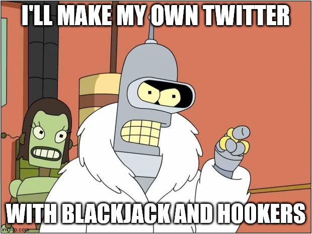 Blackjack and Hookers | I'LL MAKE MY OWN TWITTER; WITH BLACKJACK AND HOOKERS | image tagged in blackjack and hookers | made w/ Imgflip meme maker