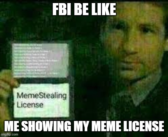 use this to steal ehehehehe | FBI BE LIKE; ME SHOWING MY MEME LICENSE | image tagged in use this to steal ehehehehe | made w/ Imgflip meme maker