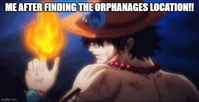 Me after finding the orphanages location. | ME AFTER FINDING THE ORPHANAGES LOCATION!! | image tagged in adopted,orphan,onepiece,orphanage,funnymemes,funnymeme | made w/ Imgflip meme maker
