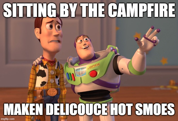 the actual diolog buz did in the movie | SITTING BY THE CAMPFIRE; MAKEN DELICOUCE HOT SMOES | image tagged in memes,x x everywhere | made w/ Imgflip meme maker