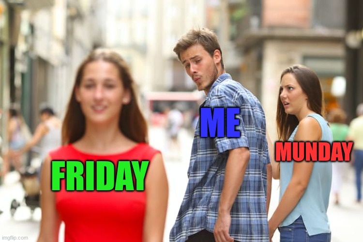 Distracted Boyfriend Meme | ME; MUNDAY; FRIDAY | image tagged in memes,distracted boyfriend | made w/ Imgflip meme maker
