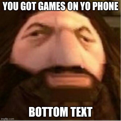 Hargid | YOU GOT GAMES ON YO PHONE; BOTTOM TEXT | image tagged in ps1 hagrid | made w/ Imgflip meme maker