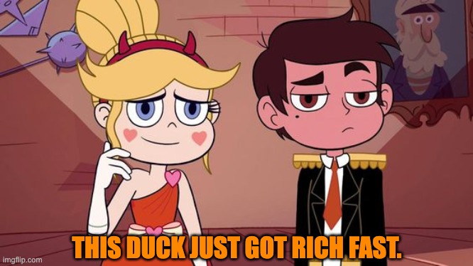 Starco “you got everyone laughing" | THIS DUCK JUST GOT RICH FAST. | image tagged in starco you got everyone laughing | made w/ Imgflip meme maker