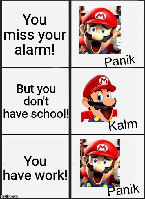 Mario SMG4 Panik Kalm Panik | You miss your alarm! But you don't have school! You have work! | image tagged in mario smg4 panik kalm panik | made w/ Imgflip meme maker