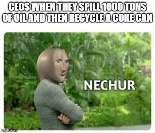 no one reads this...unless you read this | CEOS WHEN THEY SPILL 1000 TONS OF OIL AND THEN RECYCLE A COKE CAN | image tagged in nechur stonks | made w/ Imgflip meme maker