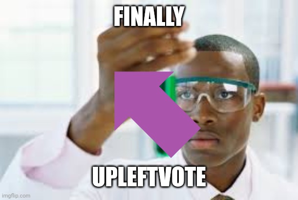 Another one... | FINALLY; UPLEFTVOTE | image tagged in finally,vote | made w/ Imgflip meme maker