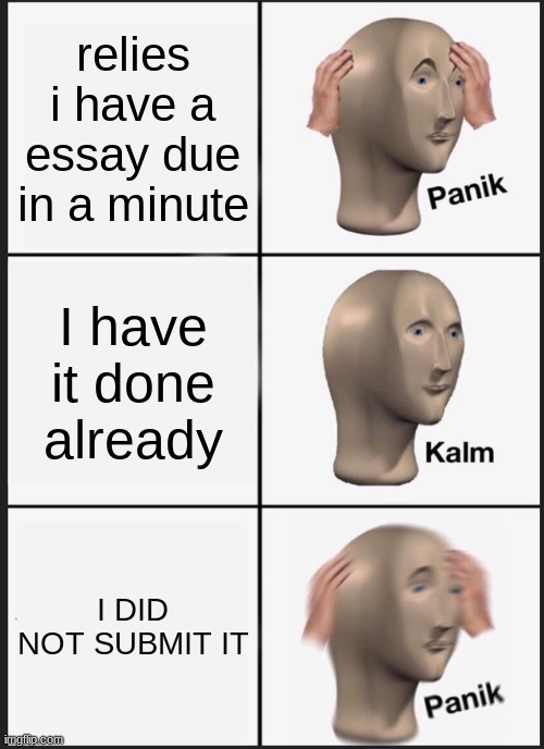 makes me stressed | relies i have a essay due in a minute; I have it done already; I DID NOT SUBMIT IT | image tagged in memes,panik kalm panik | made w/ Imgflip meme maker