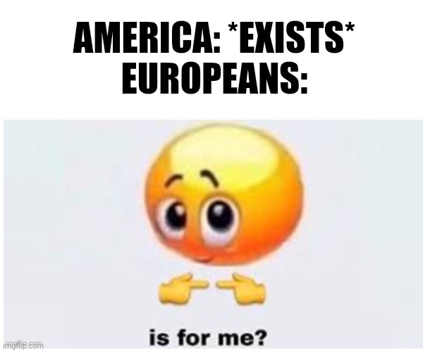 Europeans colonizing all of America | AMERICA: *EXISTS*
EUROPEANS: | image tagged in history memes,memes,america,europe | made w/ Imgflip meme maker