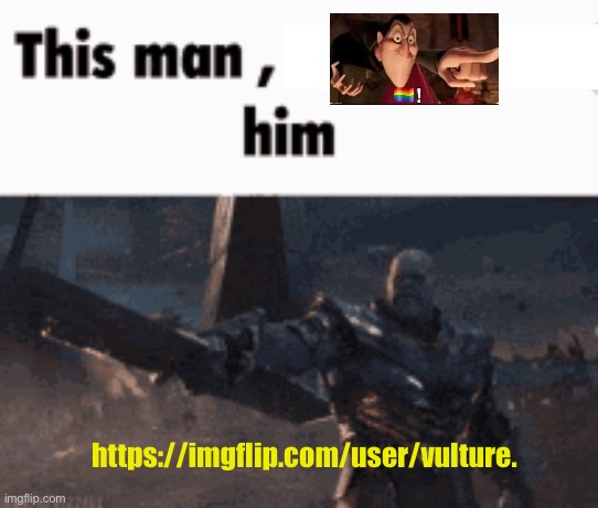 https://imgflip.com/user/vulture. | https://imgflip.com/user/vulture. | image tagged in this man _____ him | made w/ Imgflip meme maker