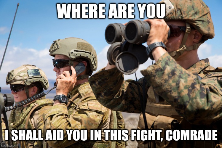 WHERE ARE YOU I SHALL AID YOU IN THIS FIGHT, COMRADE | image tagged in usmc australian army soldiers radio binoculars lookout | made w/ Imgflip meme maker