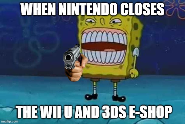 Nintendo Closes the E-Shop | WHEN NINTENDO CLOSES; THE WII U AND 3DS E-SHOP | image tagged in nintendo,e-shop,wii u,3ds,spongebob | made w/ Imgflip meme maker