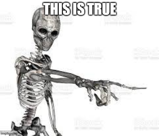 skeleton pointing | THIS IS TRUE | image tagged in skeleton pointing | made w/ Imgflip meme maker