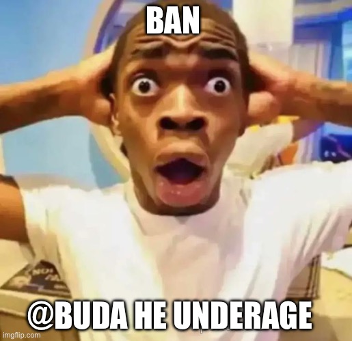 It’s true and nobody likes him | BAN; @BUDA HE UNDERAGE | image tagged in shocked black guy | made w/ Imgflip meme maker