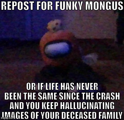 little man drip | REPOST FOR FUNKY MONGUS; OR IF LIFE HAS NEVER BEEN THE SAME SINCE THE CRASH AND YOU KEEP HALLUCINATING IMAGES OF YOUR DECEASED FAMILY | image tagged in little man drip | made w/ Imgflip meme maker