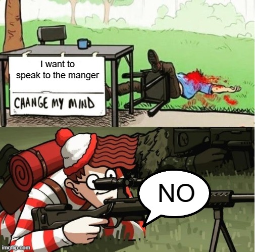 Can we start doing dis to every Karen? | I want to speak to the manger; NO | image tagged in waldo shoots the change my mind guy | made w/ Imgflip meme maker