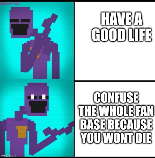 Drake Hotline Bling Meme FNAF EDITION | HAVE A GOOD LIFE; CONFUSE THE WHOLE FAN BASE BECAUSE YOU WONT DIE | image tagged in drake hotline bling meme fnaf edition | made w/ Imgflip meme maker