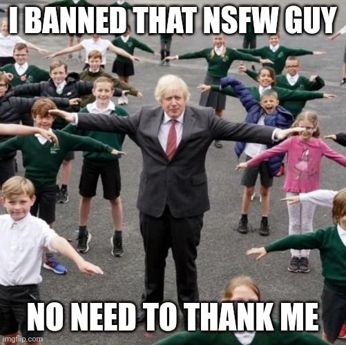 BoJo T-Posing with School Kids | I BANNED THAT NSFW GUY; NO NEED TO THANK ME | image tagged in bojo t-posing with school kids | made w/ Imgflip meme maker