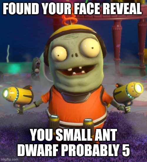 FOUND YOUR FACE REVEAL YOU SMALL ANT DWARF PROBABLY 5 | made w/ Imgflip meme maker