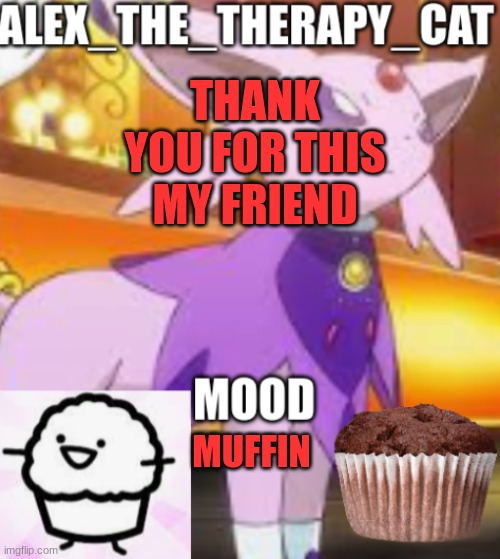 MUFFIN TIME | THANK YOU FOR THIS MY FRIEND; MUFFIN | image tagged in alex_the_therapy_cat announcement | made w/ Imgflip meme maker