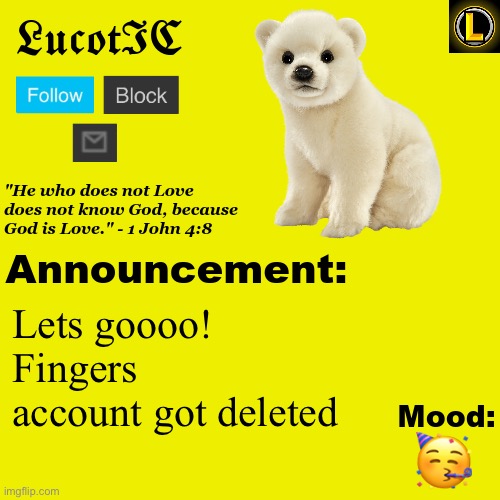. | Lets goooo! Fingers account got deleted; 🥳 | image tagged in lucotic polar bear announcement temp v3 | made w/ Imgflip meme maker