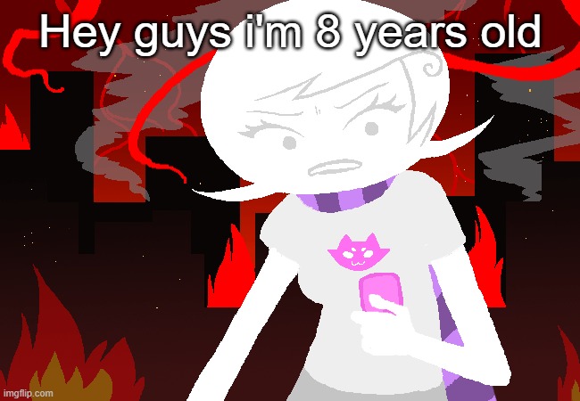 am I right or wrong | Hey guys i'm 8 years old | image tagged in roxy lalonde mad | made w/ Imgflip meme maker