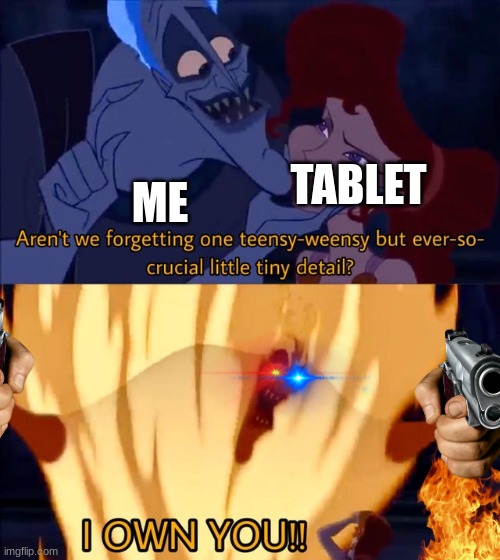 me to my tablet when it tells me to delet some stuff because storage is almost full | TABLET; ME | image tagged in hades i own you | made w/ Imgflip meme maker