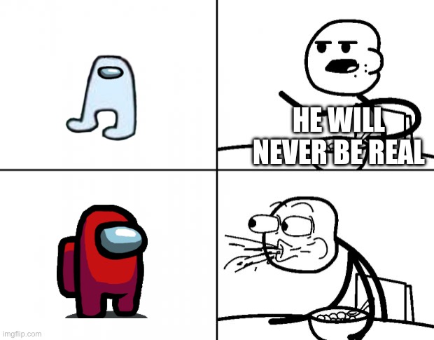 Blank Cereal Guy | HE WILL NEVER BE REAL | image tagged in blank cereal guy | made w/ Imgflip meme maker