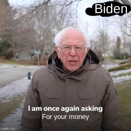 Bernie I Am Once Again Asking For Your Support Meme | Biden; For your money | image tagged in memes,bernie i am once again asking for your support | made w/ Imgflip meme maker