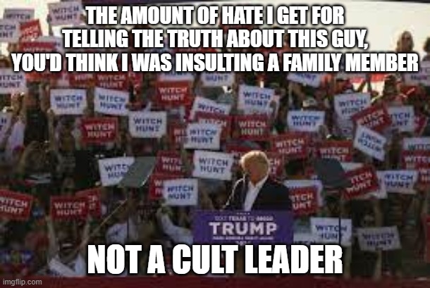 Waco Cult 2 | THE AMOUNT OF HATE I GET FOR TELLING THE TRUTH ABOUT THIS GUY, YOU'D THINK I WAS INSULTING A FAMILY MEMBER; NOT A CULT LEADER | image tagged in waco cult 2 | made w/ Imgflip meme maker