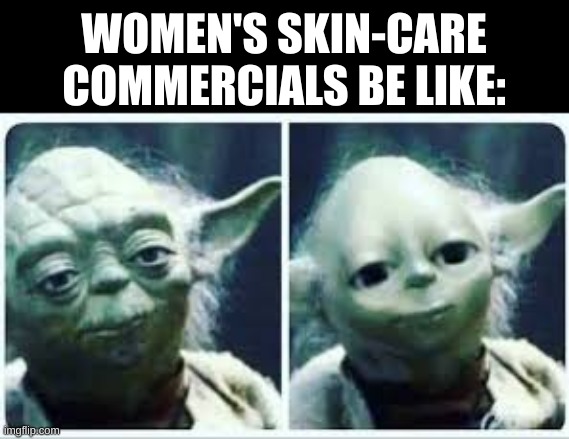 before|after | WOMEN'S SKIN-CARE COMMERCIALS BE LIKE: | image tagged in smooth yoda | made w/ Imgflip meme maker