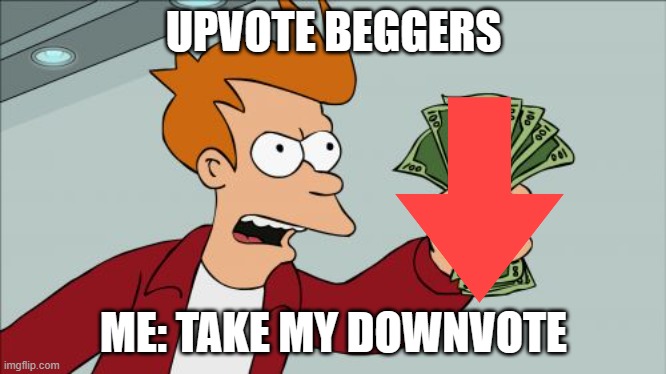 Shut Up And Take My Money Fry | UPVOTE BEGGERS; ME: TAKE MY DOWNVOTE | image tagged in memes,shut up and take my money fry | made w/ Imgflip meme maker